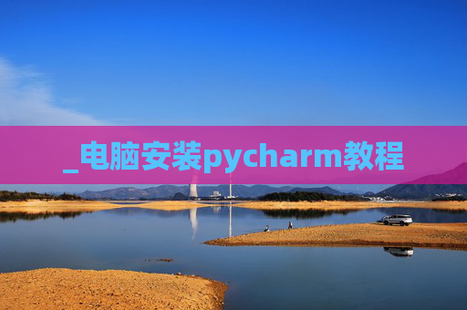 _电脑安装pycharm教程